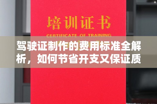 青山驾驶证制作的费用标准全解析，如何节省开支又保证质量？