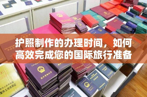 青山护照制作的办理时间，如何高效完成您的国际旅行准备