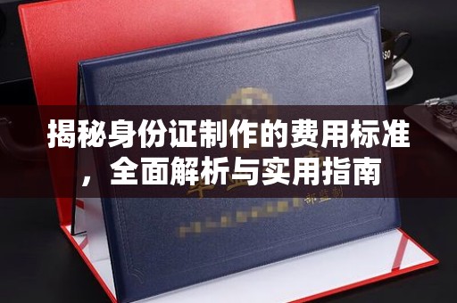 青山揭秘身份证制作的费用标准，全面解析与实用指南