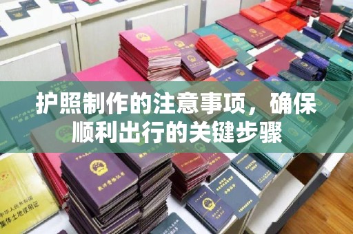 青山护照制作的注意事项，确保顺利出行的关键步骤