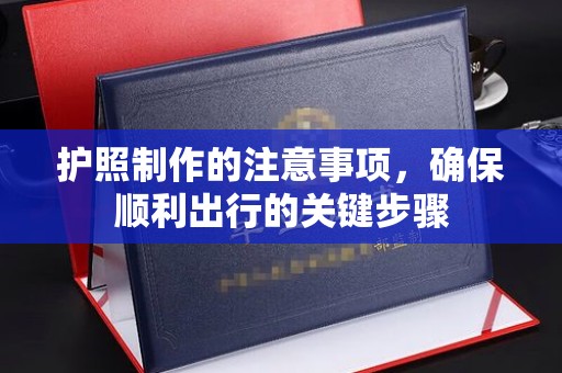 青山护照制作的注意事项，确保顺利出行的关键步骤