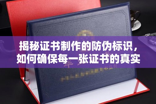 青山揭秘证书制作的防伪标识，如何确保每一张证书的真实性？