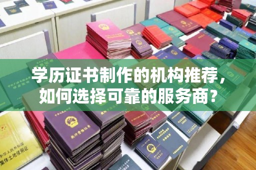 青山学历证书制作的机构推荐，如何选择可靠的服务商？