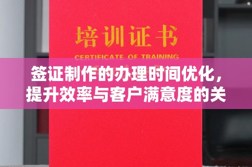 青山签证制作的办理时间优化，提升效率与客户满意度的关键