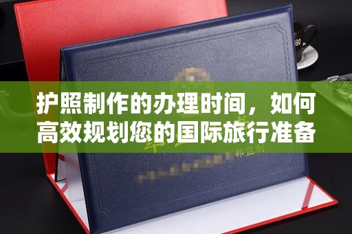 青山护照制作的办理时间，如何高效规划您的国际旅行准备