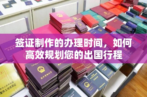 青山签证制作的办理时间，如何高效规划您的出国行程