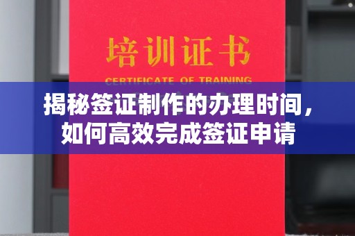 青山揭秘签证制作的办理时间，如何高效完成签证申请