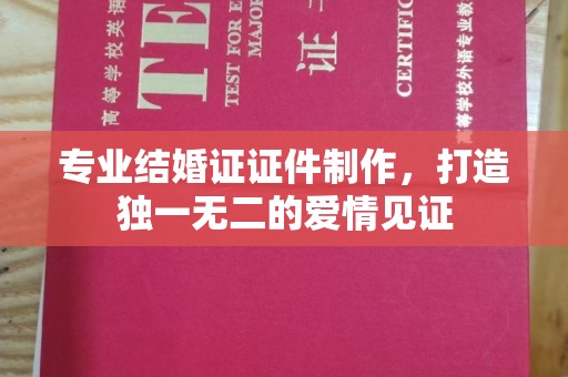青山专业结婚证证件制作，打造独一无二的爱情见证