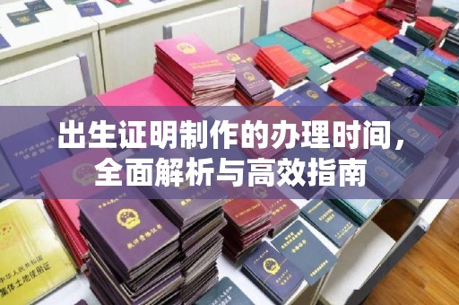 青山出生证明制作的办理时间，全面解析与高效指南