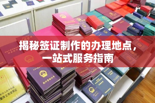 青山揭秘签证制作的办理地点，一站式服务指南
