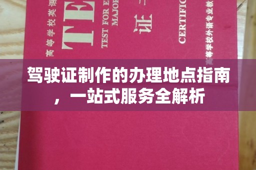 青山驾驶证制作的办理地点指南，一站式服务全解析
