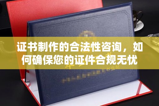 青山证书制作的合法性咨询，如何确保您的证件合规无忧