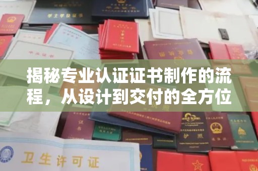 青山揭秘专业认证证书制作的流程，从设计到交付的全方位解析