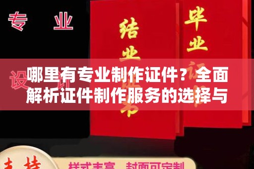青山哪里有专业制作证件？全面解析证件制作服务的选择与注意事项
