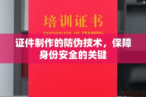 青山证件制作的防伪技术，保障身份安全的关键