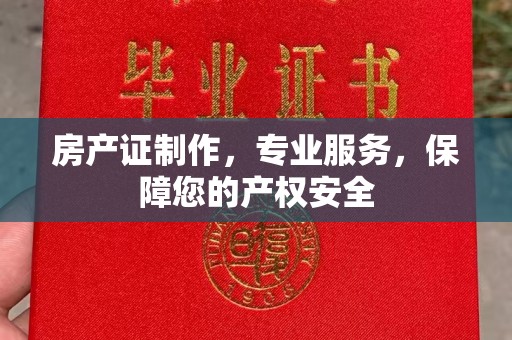 青山房产证制作，专业服务，保障您的产权安全